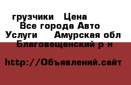 грузчики › Цена ­ 200 - Все города Авто » Услуги   . Амурская обл.,Благовещенский р-н